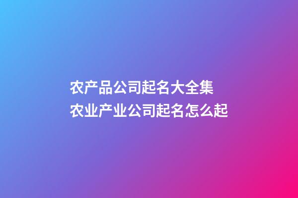 农产品公司起名大全集 农业产业公司起名怎么起-第1张-公司起名-玄机派